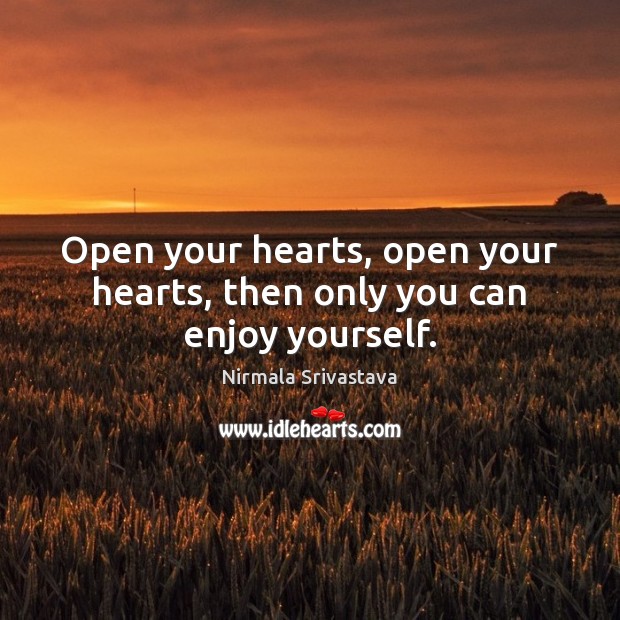 Open your hearts, open your hearts, then only you can enjoy yourself. Nirmala Srivastava Picture Quote