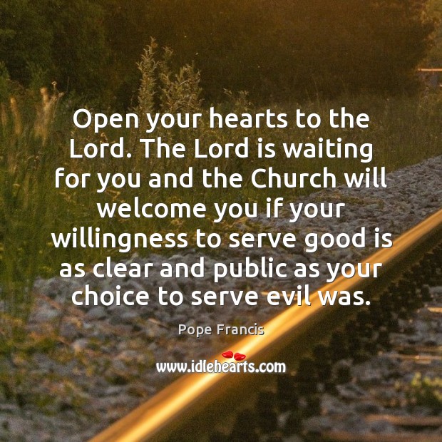 Open your hearts to the Lord. The Lord is waiting for you Pope Francis Picture Quote
