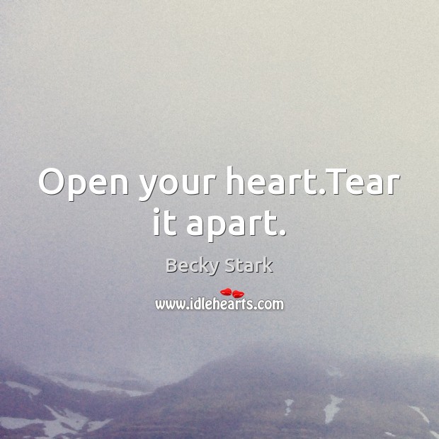 Open your heart.Tear it apart. Becky Stark Picture Quote