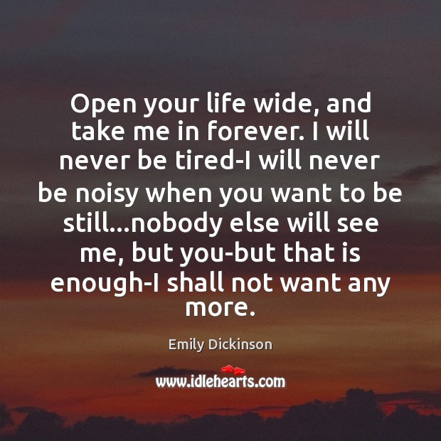 Open your life wide, and take me in forever. I will never Emily Dickinson Picture Quote