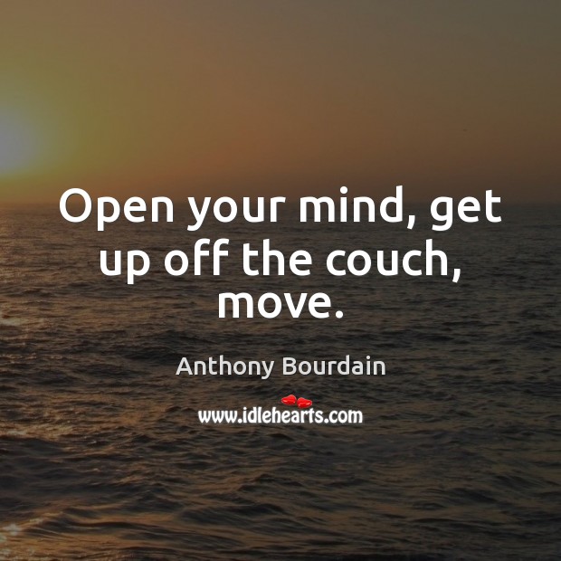 Open your mind, get up off the couch, move. Anthony Bourdain Picture Quote