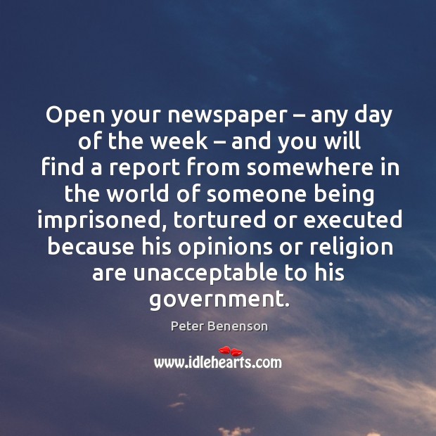 Open your newspaper – any day of the week – and you will find a report from somewhere Peter Benenson Picture Quote