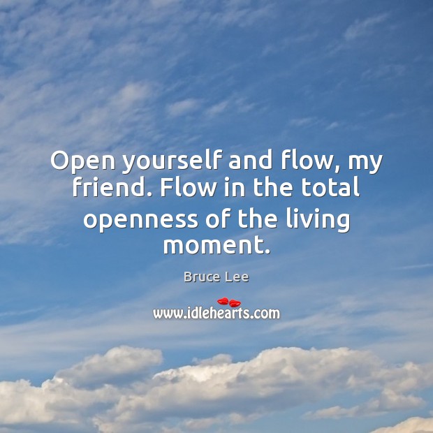 Open yourself and flow, my friend. Flow in the total openness of the living moment. Bruce Lee Picture Quote