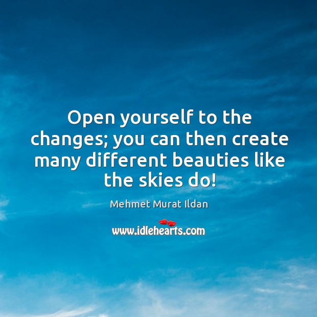 Open yourself to the changes; you can then create many different beauties Image