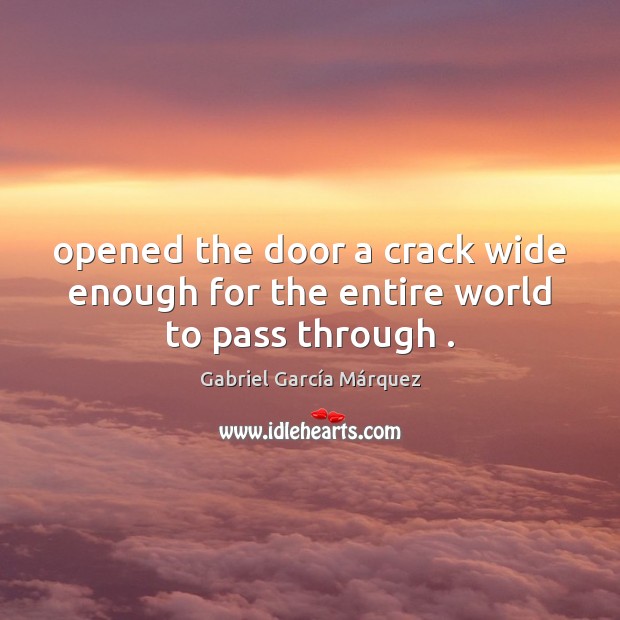 Opened the door a crack wide enough for the entire world to pass through . Gabriel García Márquez Picture Quote