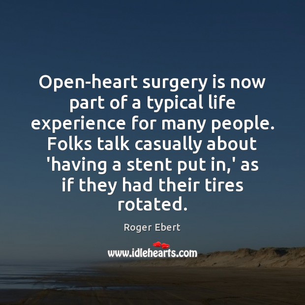 Open-heart surgery is now part of a typical life experience for many Roger Ebert Picture Quote