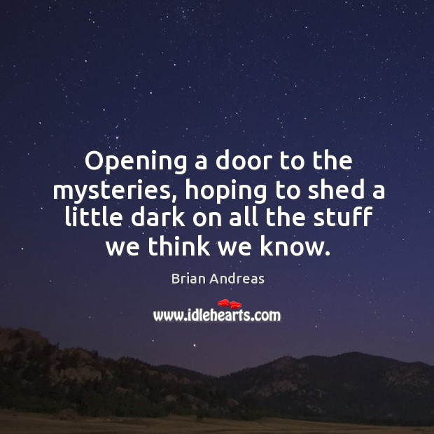 Opening a door to the mysteries, hoping to shed a little dark Brian Andreas Picture Quote