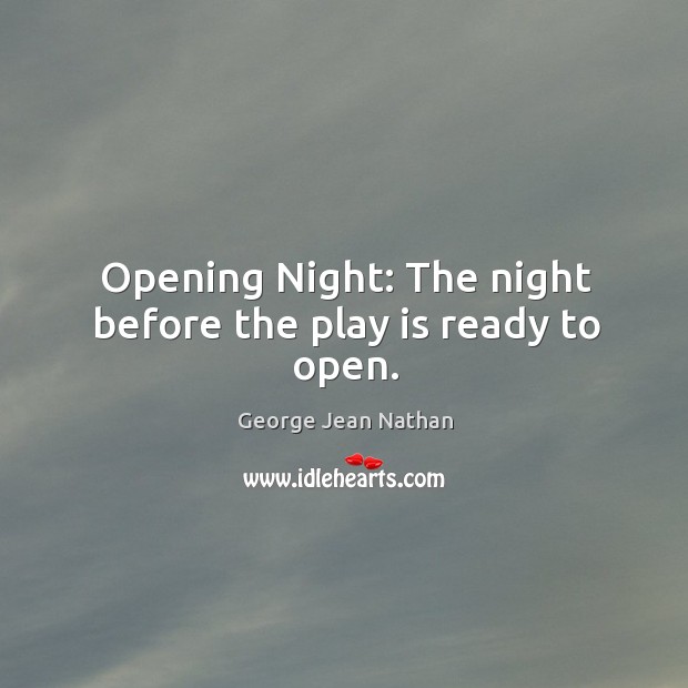 Opening Night: The night before the play is ready to open. George Jean Nathan Picture Quote