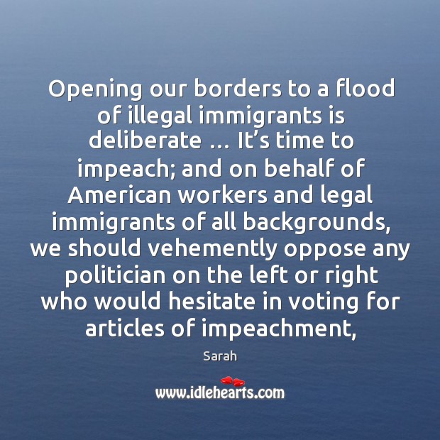 Opening our borders to a flood of illegal immigrants is deliberate … It’ Sarah Picture Quote