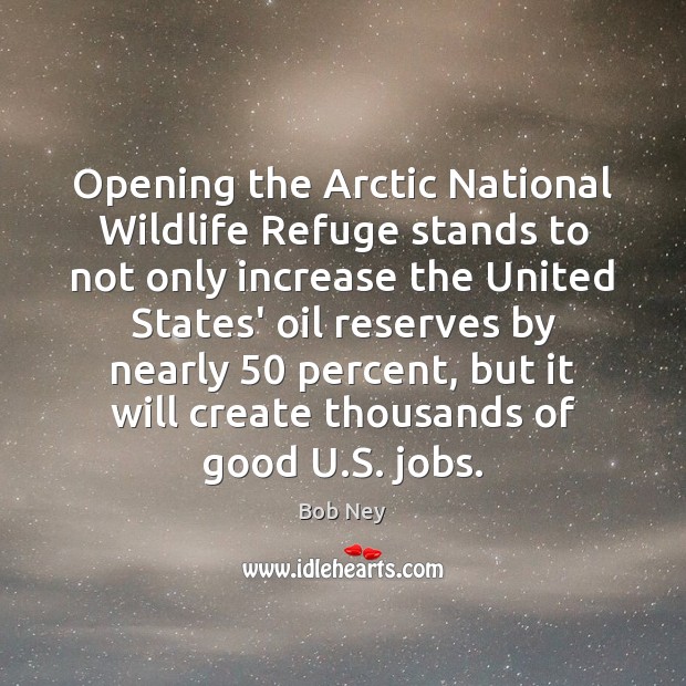 Opening the Arctic National Wildlife Refuge stands to not only increase the Bob Ney Picture Quote