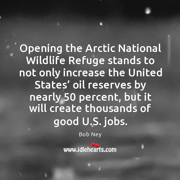 Opening the arctic national wildlife refuge stands Bob Ney Picture Quote