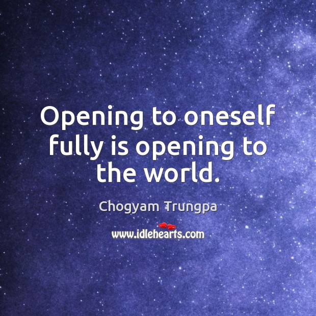 Opening to oneself fully is opening to the world. Chogyam Trungpa Picture Quote