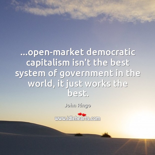 …open-market democratic capitalism isn’t the best system of government in the world, John Ringo Picture Quote