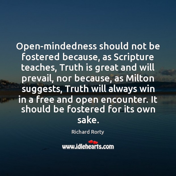 Open-mindedness should not be fostered because, as Scripture teaches, Truth is great Richard Rorty Picture Quote