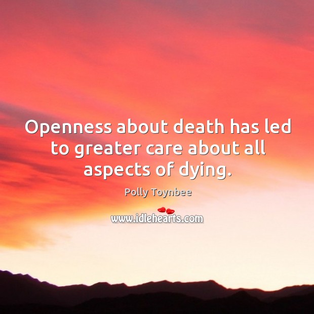 Openness about death has led to greater care about all aspects of dying. Polly Toynbee Picture Quote