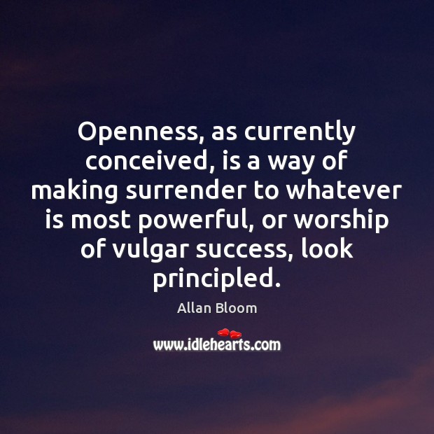 Openness, as currently conceived, is a way of making surrender to whatever Allan Bloom Picture Quote