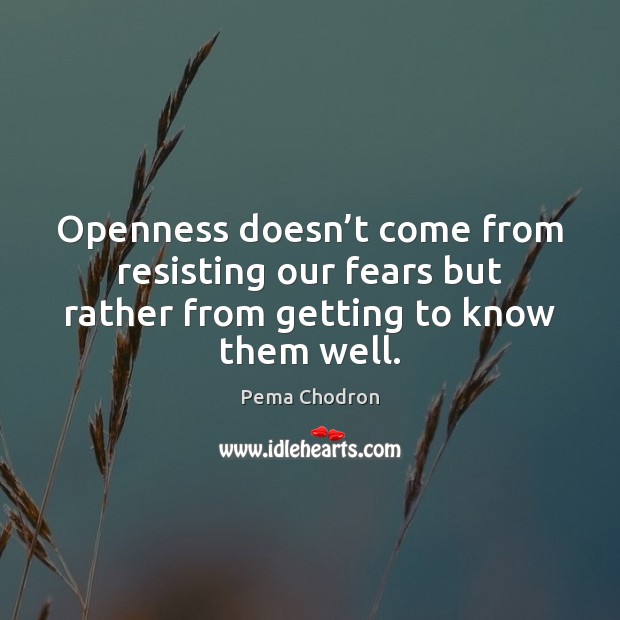 Openness doesn’t come from resisting our fears but rather from getting Pema Chodron Picture Quote