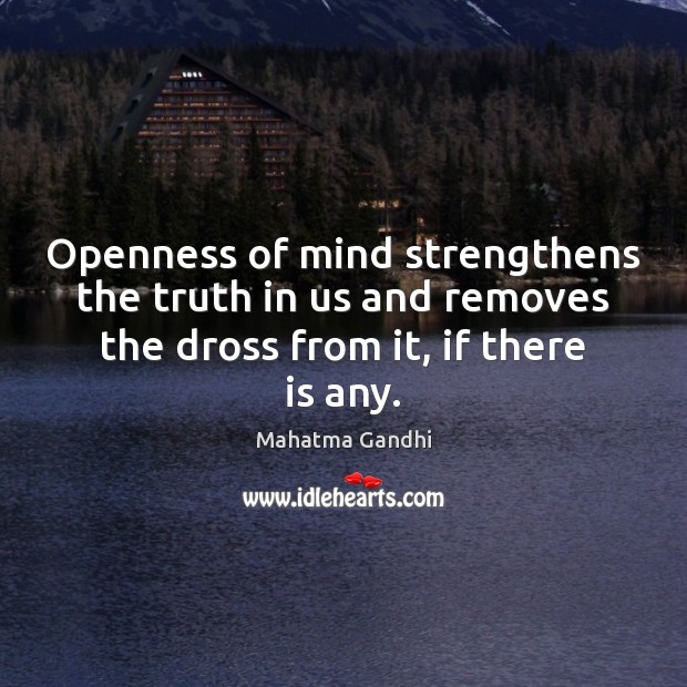 Openness of mind strengthens the truth in us and removes the dross Image