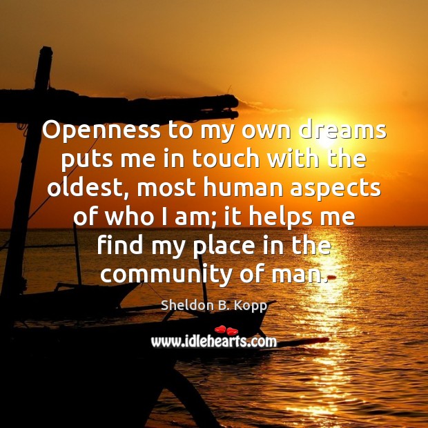 Openness to my own dreams puts me in touch with the oldest, Sheldon B. Kopp Picture Quote