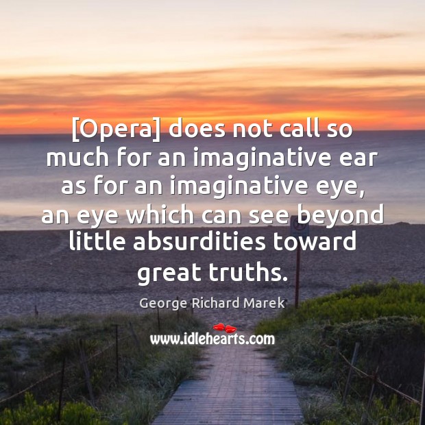[Opera] does not call so much for an imaginative ear as for George Richard Marek Picture Quote