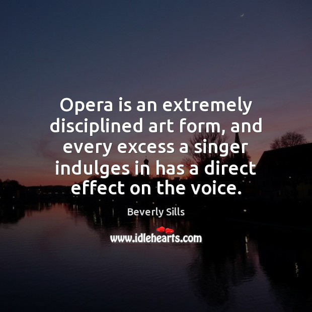 Opera is an extremely disciplined art form, and every excess a singer Beverly Sills Picture Quote