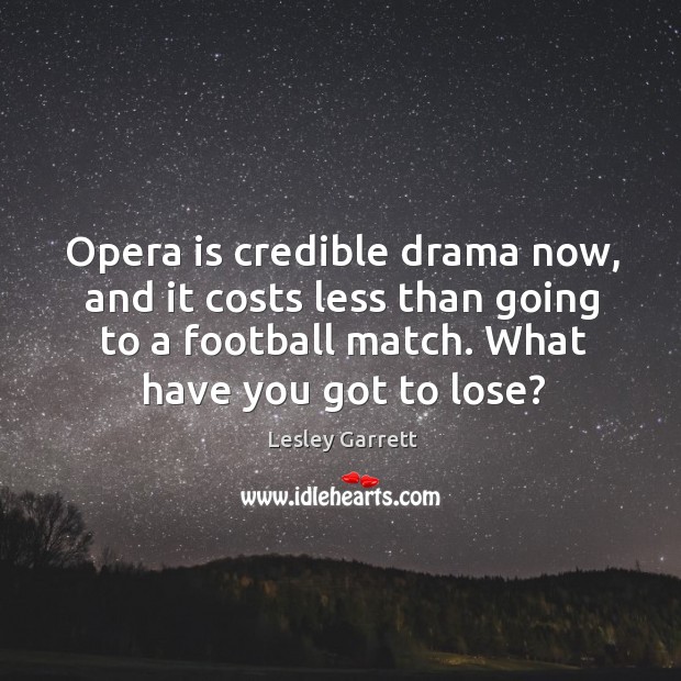 Opera is credible drama now, and it costs less than going to a football match. Image