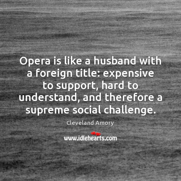 Opera is like a husband with a foreign title: expensive to support, Cleveland Amory Picture Quote