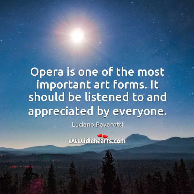 Opera is one of the most important art forms. It should be listened to and appreciated by everyone. Image