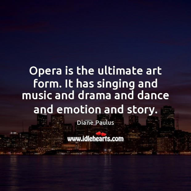 Opera is the ultimate art form. It has singing and music and Diane Paulus Picture Quote