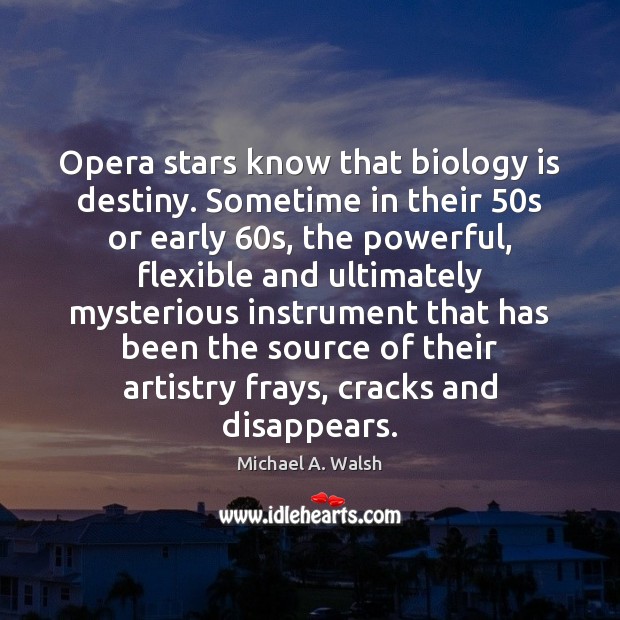 Opera stars know that biology is destiny. Sometime in their 50s or Michael A. Walsh Picture Quote
