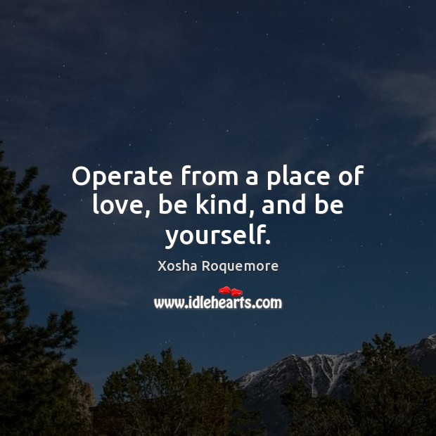Operate from a place of love, be kind, and be yourself. Image