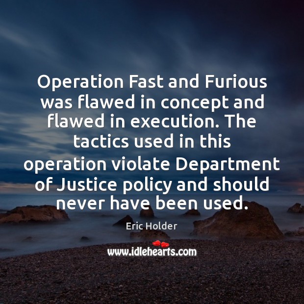 Operation Fast and Furious was flawed in concept and flawed in execution. Eric Holder Picture Quote