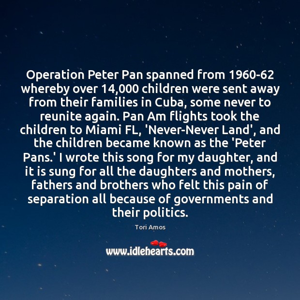 Operation Peter Pan spanned from 1960-62 whereby over 14,000 children were sent away Tori Amos Picture Quote
