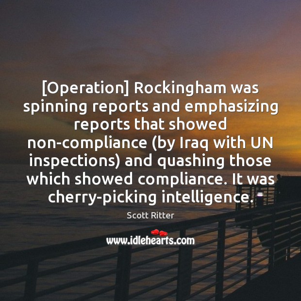 [Operation] Rockingham was spinning reports and emphasizing reports that showed non-compliance (by Scott Ritter Picture Quote