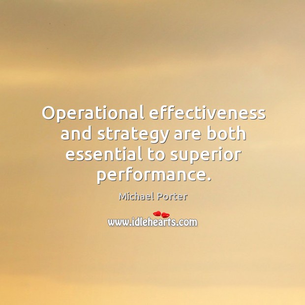 Operational effectiveness and strategy are both essential to superior performance. Michael Porter Picture Quote