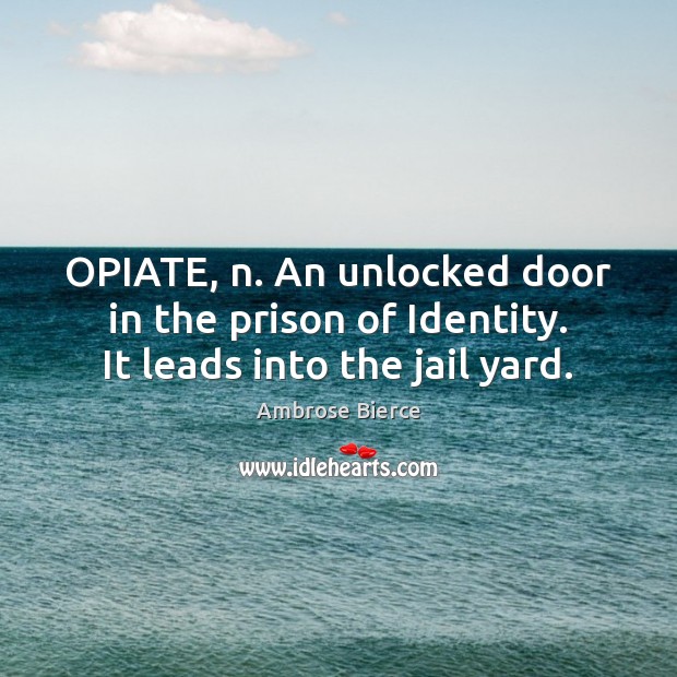 OPIATE, n. An unlocked door in the prison of Identity. It leads into the jail yard. Ambrose Bierce Picture Quote