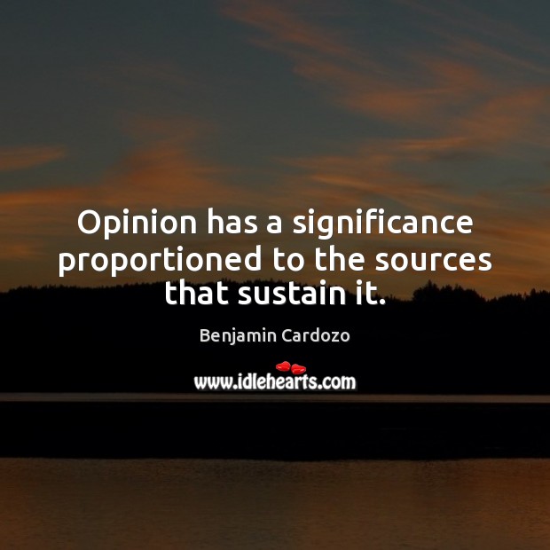 Opinion has a significance proportioned to the sources that sustain it. Benjamin Cardozo Picture Quote
