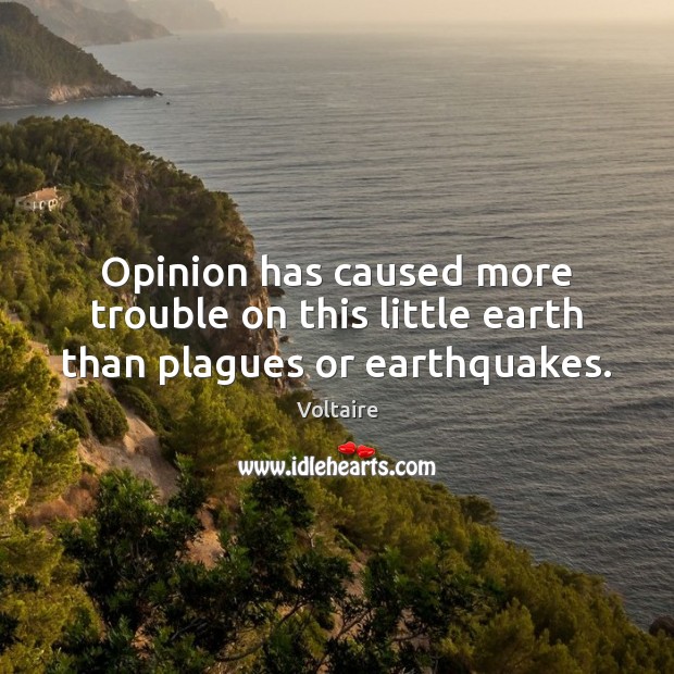 Opinion has caused more trouble on this little earth than plagues or earthquakes. Voltaire Picture Quote