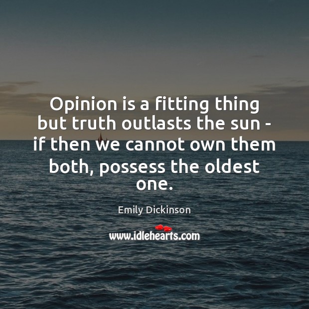 Opinion is a fitting thing but truth outlasts the sun – if Emily Dickinson Picture Quote