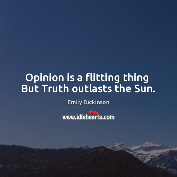 Opinion is a flitting thing  But Truth outlasts the Sun. Emily Dickinson Picture Quote