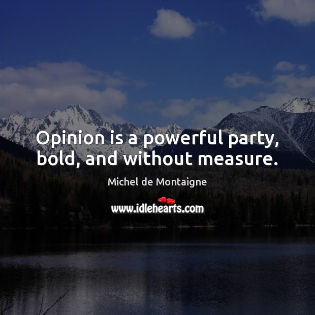 Opinion is a powerful party, bold, and without measure. Image