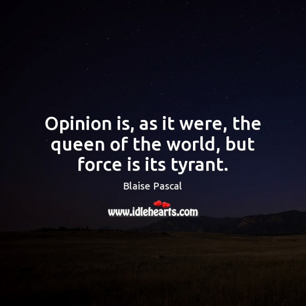 Opinion is, as it were, the queen of the world, but force is its tyrant. Blaise Pascal Picture Quote