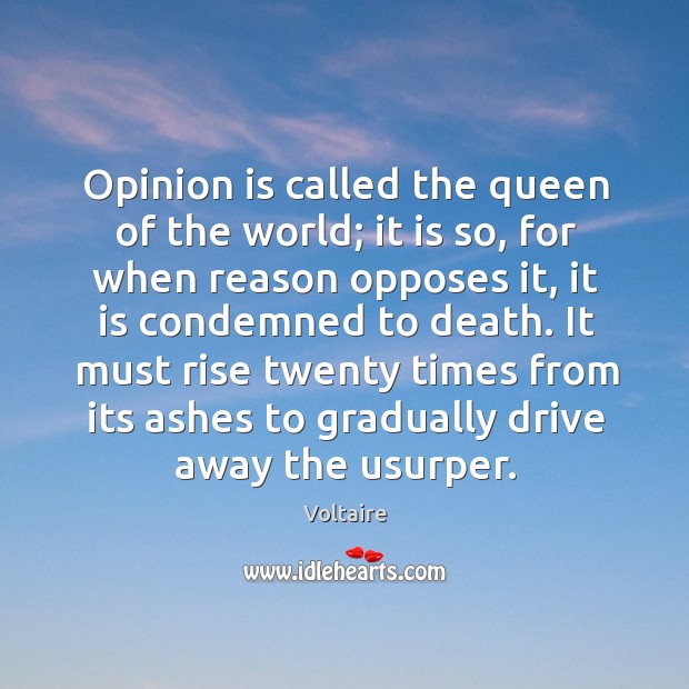 Opinion is called the queen of the world; it is so, for Voltaire Picture Quote