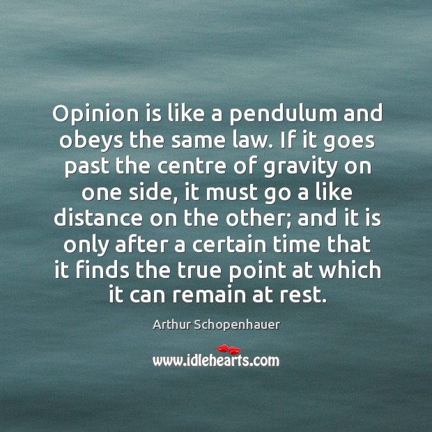 Opinion is like a pendulum and obeys the same law. If it goes past the centre of gravity Arthur Schopenhauer Picture Quote