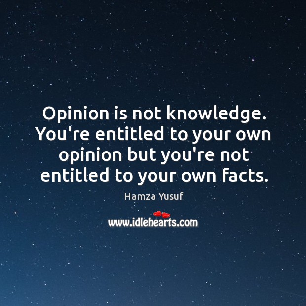 Opinion is not knowledge. You’re entitled to your own opinion but you’re Hamza Yusuf Picture Quote