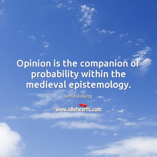 Opinion is the companion of probability within the medieval epistemology. Ian Hacking Picture Quote