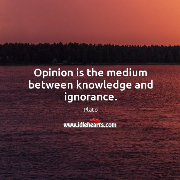 Opinion is the medium between knowledge and ignorance. Plato Picture Quote
