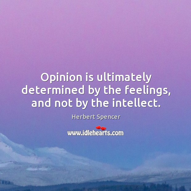 Opinion is ultimately determined by the feelings, and not by the intellect. Herbert Spencer Picture Quote