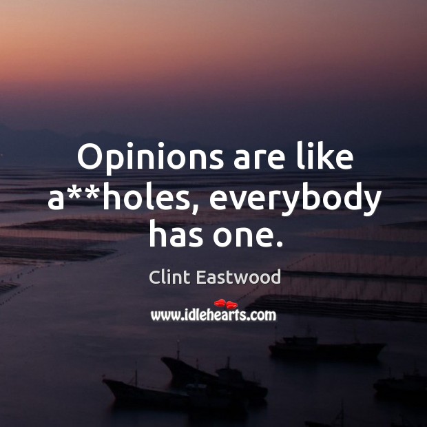 Opinions are like a**holes, everybody has one. Clint Eastwood Picture Quote