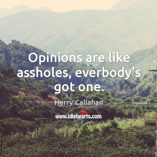 Opinions are like assholes, everbody’s got one. Harry Callahan Picture Quote